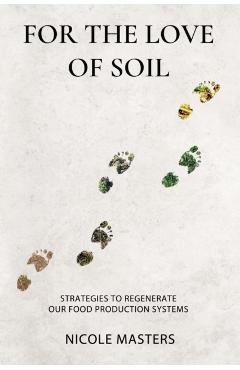 For the Love of Soil: Strategies to Regenerate Our Food Production Systems - Nicole Masters