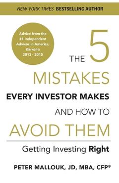 The 5 Mistakes Every Investor Makes and How to Avoid Them: Getting Investing Right - Peter Mallouk