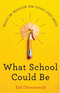 What School Could Be: Insights and Inspiration from Teachers Across America - Ted Dintersmith