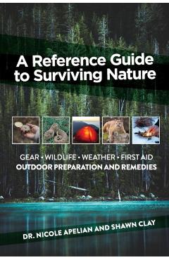 A Reference Guide to Surviving Nature: Outdoor Preparation and Remedies - Nicole Apelian