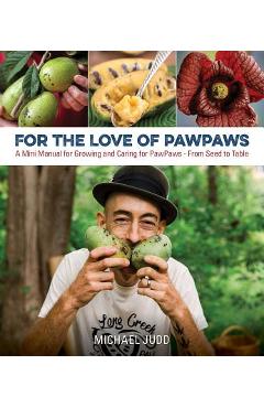 For the Love of Paw Paws: A Mini Manual for Growing and Caring for Paw Paws--From Seed to Table - Michael Judd