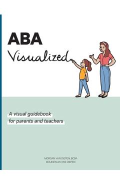 ABA Visualized: A visual guidebook for parents and teachers - Morgan Alexandra Van Diepen