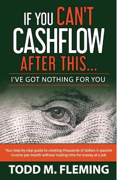 If You Can't Cashflow After This: I've Got Nothing For You... - Todd M. Fleming