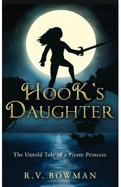 Hook\'s Daughter: The Untold Tale of a Pirate Princess - R. V. Bowman