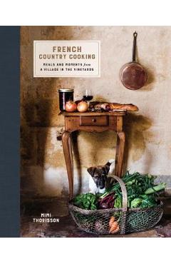 French Country Cooking: Meals and Moments from a Village in the Vineyards: A Cookbook - Mimi Thorisson
