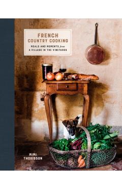 French Country Cooking: Meals and Moments from a Village in the Vineyards: A Cookbook - Mimi Thorisson