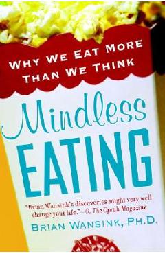 Mindless Eating: Why We Eat More Than We Think - Brian Wansink