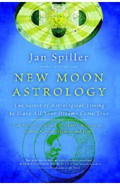 New Moon Astrology: The Secret of Astrological Timing to Make All Your Dreams Come True - Jan Spiller