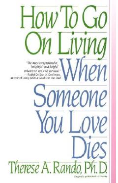 How to Go on Living When Someone You Love Dies - Therese A. Rando