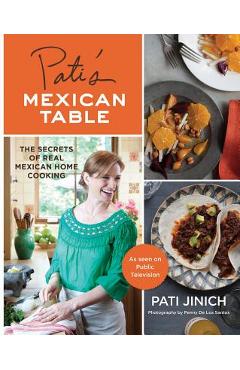 Pati\'s Mexican Table: The Secrets of Real Mexican Home Cooking - Pati Jinich