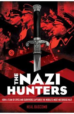 The Nazi Hunters: How a Team of Spies and Survivors Captured the World\'s Most Notorious Nazis: How a Team of Spies and Survivors Captured the World\'s - Neal Bascomb