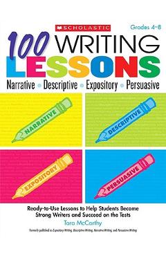 100 Writing Lessons: Narrative, Descriptive, Expository, Persuasive, Grades 4-8: Ready-To-Use Lessons to Help Students Become Strong Writers and Succe - Tara Mccarthy