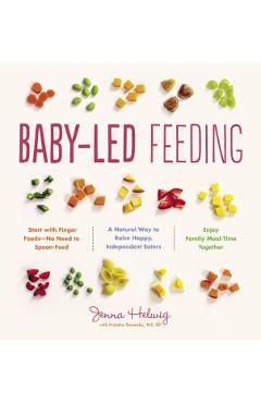 Baby-Led Feeding: A Natural Way to Raise Happy, Independent Eaters - Jenna Helwig