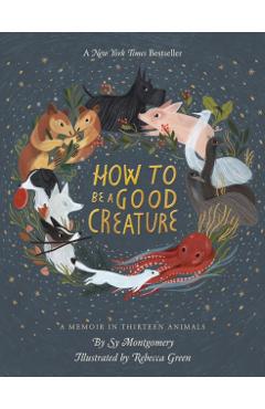 How to Be a Good Creature: A Memoir in Thirteen Animals - Sy Montgomery