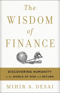 The Wisdom of Finance: Discovering Humanity in the World of Risk and Return - Mihir Desai