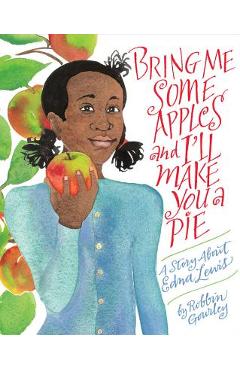 Bring Me Some Apples and I\'ll Make You a Pie: A Story about Edna Lewis - Robbin Gourley