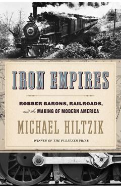 Iron Empires: Robber Barons, Railroads, and the Making of Modern America - Michael Hiltzik