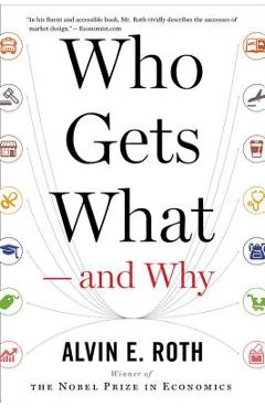 Who Gets What -- And Why: The New Economics of Matchmaking and Market Design - Alvin E. Roth