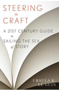Steering the Craft: A Twenty-First-Century Guide to Sailing the Sea of Story - Ursula K. Le Guin