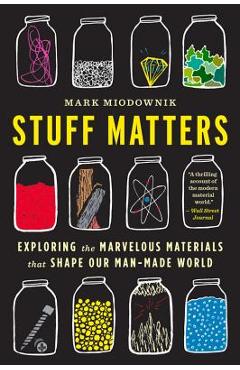 Stuff Matters: Exploring the Marvelous Materials That Shape Our Man-Made World - Mark Miodownik