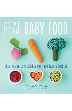 Real Baby Food: Easy, All-Natural Recipes for Your Baby and Toddler - Jenna Helwig