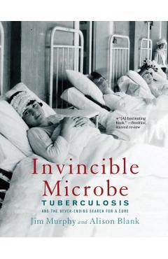 Invincible Microbe: Tuberculosis and the Never-Ending Search for a Cure - Jim Murphy