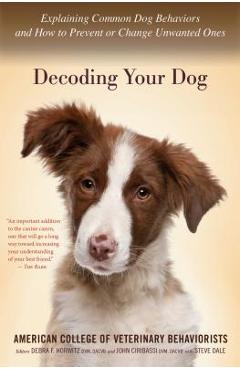 Decoding Your Dog: Explaining Common Dog Behaviors and How to Prevent or Change Unwanted Ones - American College Of Veterinary Behaviori