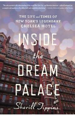 Inside the Dream Palace: The Life and Times of New York\'s Legendary Chelsea Hotel - Sherill Tippins