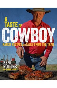 A Taste of Cowboy: Ranch Recipes and Tales from the Trail - Kent Rollins