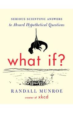 What If?: Serious Scientific Answers to Absurd Hypothetical Questions - Randall Munroe