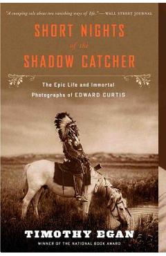 Short Nights of the Shadow Catcher: The Epic Life and Immortal Photographs of Edward Curtis