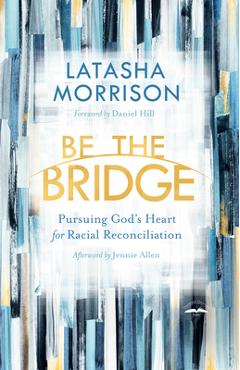 Be the Bridge: Pursuing God\'s Heart for Racial Reconciliation - Latasha Morrison