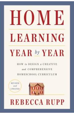 Home Learning Year by Year, Revised and Updated: How to Design a Creative and Comprehensive Homeschool Curriculum - Rebecca Rupp
