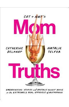Cat and Nat\'s Mom Truths: Embarrassing Stories and Brutally Honest Advice on the Extremely Real Struggle of Motherhood - Catherine Belknap