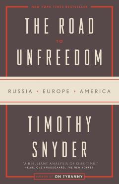 The Road to Unfreedom: Russia, Europe, America - Timothy Snyder