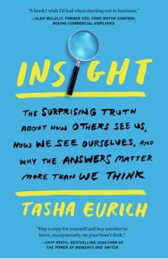 Insight: The Surprising Truth about How Others See Us, How We See Ourselves, and Why the Answers Matter More Than We Think - Tasha Eurich