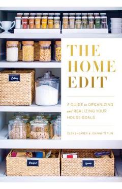 The Home Edit: A Guide to Organizing and Realizing Your House Goals (Includes Refrigerator Labels) - Clea Shearer