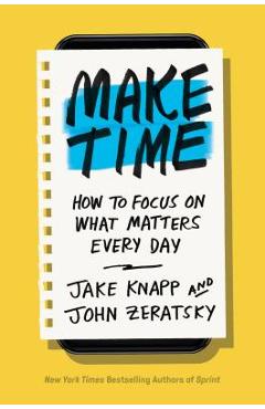 Make Time: How to Focus on What Matters Every Day - Jake Knapp