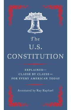 The U.S. Constitution: Explained--Clause by Clause--For Every American Today - Ray Raphael