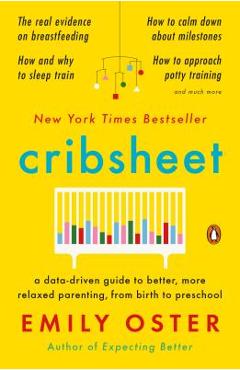 Cribsheet: A Data-Driven Guide to Better, More Relaxed Parenting, from Birth to Preschool - Emily Oster
