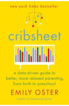Cribsheet: A Data-Driven Guide to Better, More Relaxed Parenting, from Birth to Preschool - Emily Oster