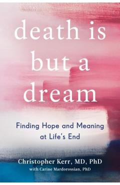 Death Is But a Dream: Finding Hope and Meaning at Life\'s End - Christopher Kerr