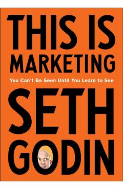 This Is Marketing: You Can't Be Seen Until You Learn to See - Seth Godin