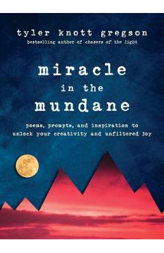 Miracle in the Mundane: Poems, Prompts, and Inspiration to Unlock Your Creativity and Unfiltered Joy - Tyler Knott Gregson