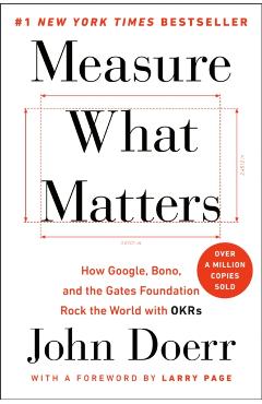 Measure What Matters: How Google, Bono, and the Gates Foundation Rock the World with OKRs - John Doerr