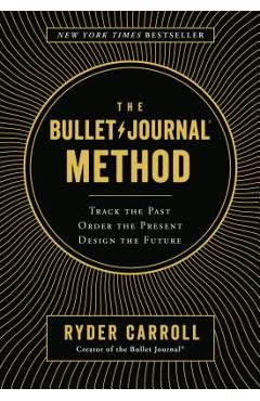 The Bullet Journal Method: Track the Past, Order the Present, Design the Future - Ryder Carroll
