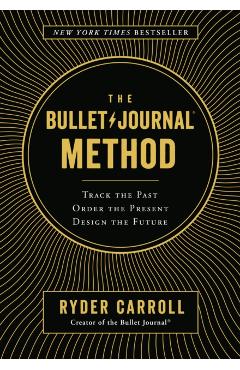The Bullet Journal Method: Track the Past, Order the Present, Design the Future - Ryder Carroll