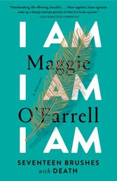 I Am, I Am, I Am: Seventeen Brushes with Death - Maggie O\'farrell