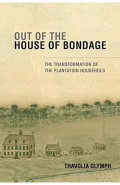 Out of the House of Bondage: The Transformation of the Plantation Household - Thavolia Glymph