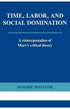 Time, Labor, and Social Domination: A Reinterpretation of Marx\'s Critical Theory - Moishe Postone